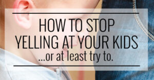 How to stop yelling at your kids... or at least try to.