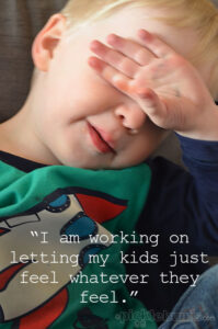 Don't Squash Big Feelings - I am working on letting my kids just feel whatever they feel.