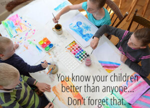 You know your children better than anyone... Don't forget that.