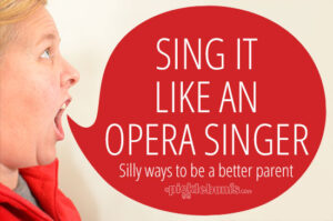 Sing it like an opera singer - a silly way to be a better parent!
