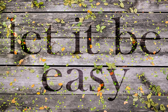 Let It Be Easy - sometimes we don't have to win, we don't have to be right, we can let it be easy.