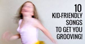 Ten Kid-Friendly Songs to Get you Grooving!