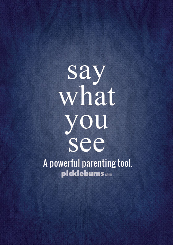 "Say what you see" - powerful words for us as parents, and for our kids 