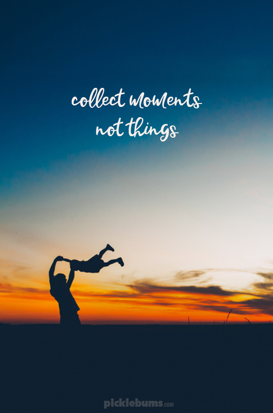 What's really important?? Collect moments, not things. 