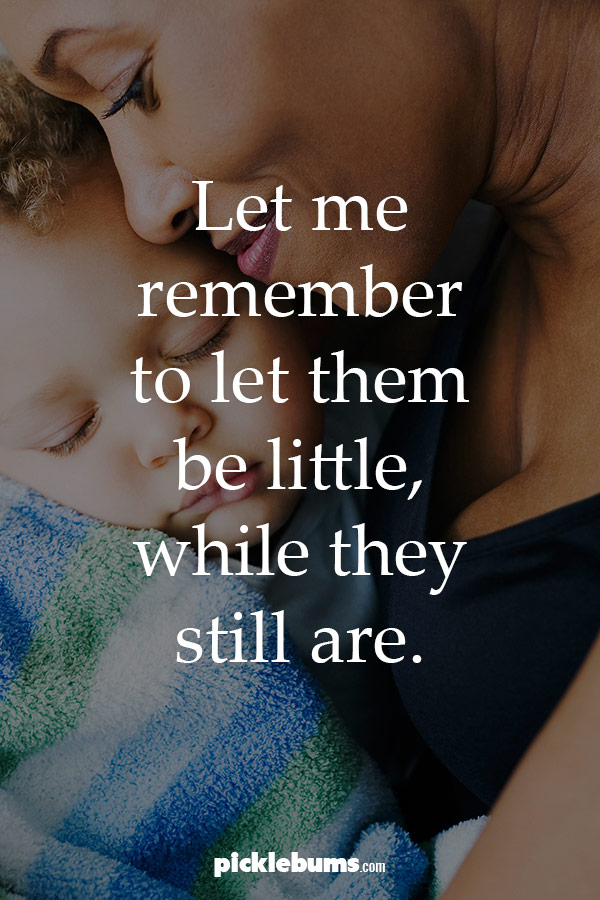 Parenting Quote - Let me remember to let them be little while they still are.